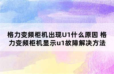 格力变频柜机出现U1什么原因 格力变频柜机显示u1故障解决方法